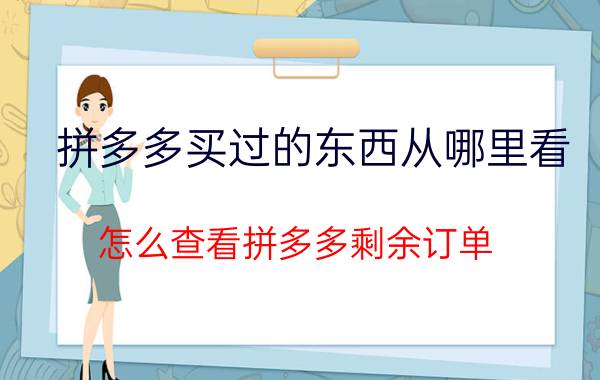 拼多多买过的东西从哪里看 怎么查看拼多多剩余订单？